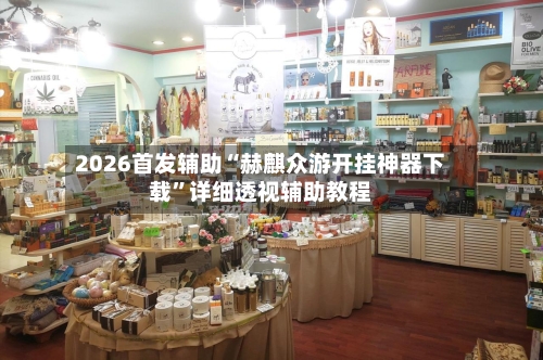 2026首发辅助“赫麒众游开挂神器下载”详细透视辅助教程-第1张图片