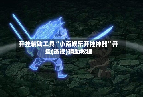 开挂辅助工具“小南娱乐开挂神器	”开挂(透视)辅助教程-第1张图片