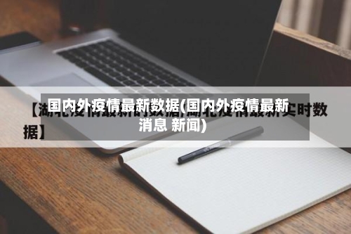 国内外疫情最新数据(国内外疫情最新消息 新闻)-第1张图片