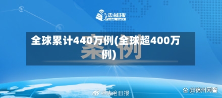 全球累计440万例(全球超400万例)-第1张图片