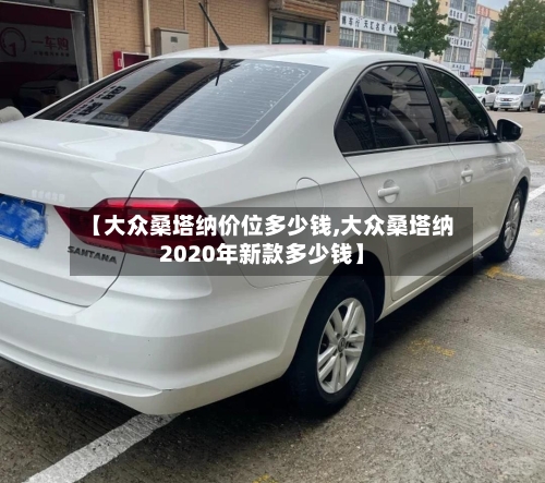 【大众桑塔纳价位多少钱,大众桑塔纳2020年新款多少钱】-第1张图片