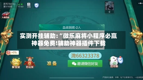 实测开挂辅助:“微乐麻将小程序必赢神器免费!辅助神器插件下载-第1张图片