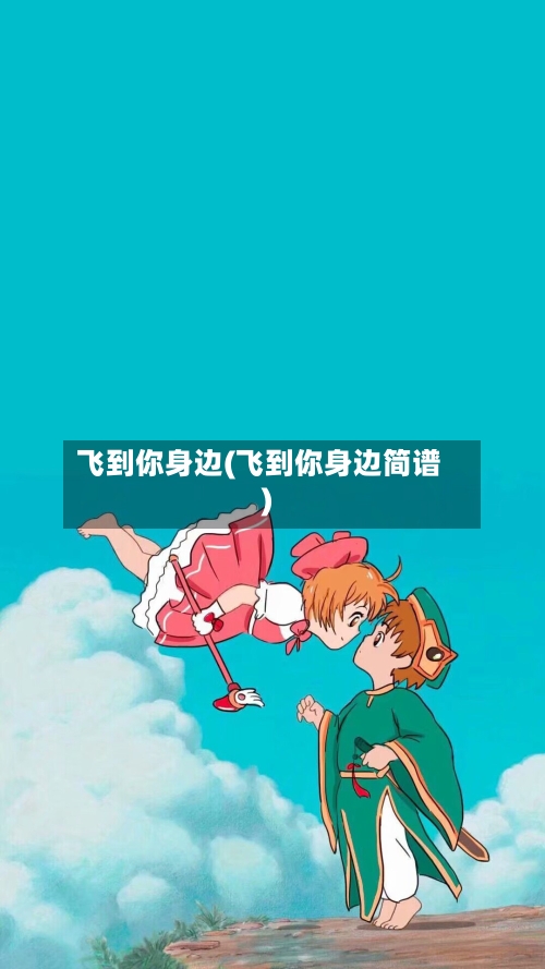 飞到你身边(飞到你身边简谱)-第1张图片