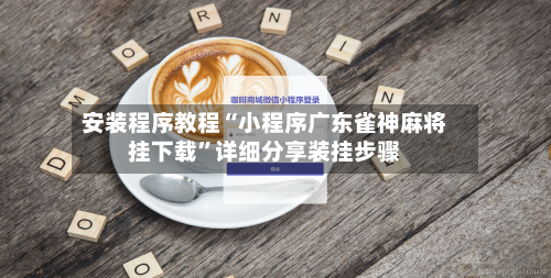 安装程序教程“小程序广东雀神麻将挂下载	”详细分享装挂步骤-第1张图片