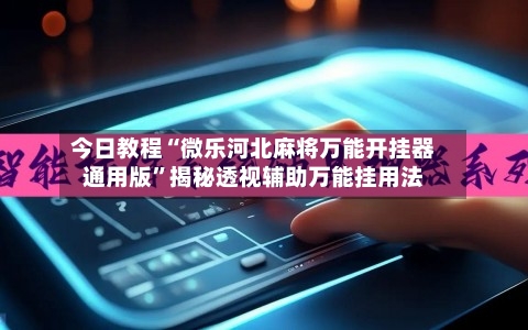 今日教程“微乐河北麻将万能开挂器通用版	”揭秘透视辅助万能挂用法-第1张图片