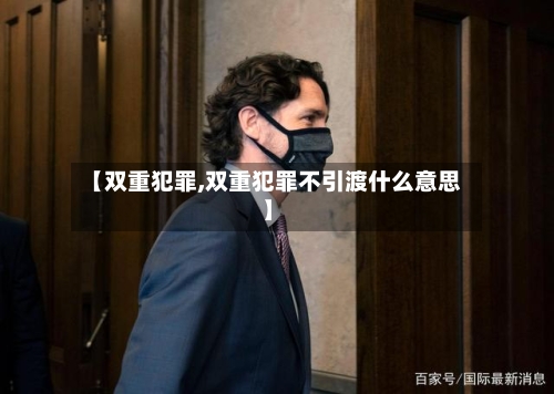【双重犯罪,双重犯罪不引渡什么意思】-第1张图片
