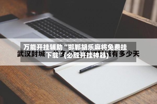 万能开挂辅助“邯郸胡乐麻将免费挂下载	”(必胜开挂神器)-第1张图片