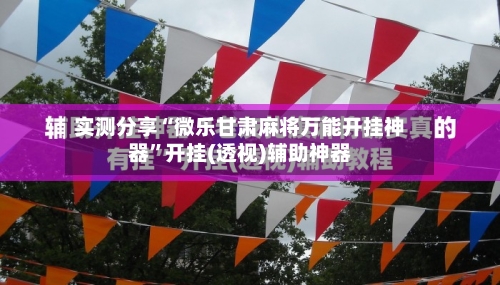 实测分享“微乐甘肃麻将万能开挂神器	”开挂(透视)辅助神器-第1张图片
