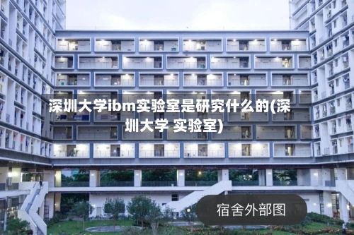 深圳大学ibm实验室是研究什么的(深圳大学 实验室)-第1张图片