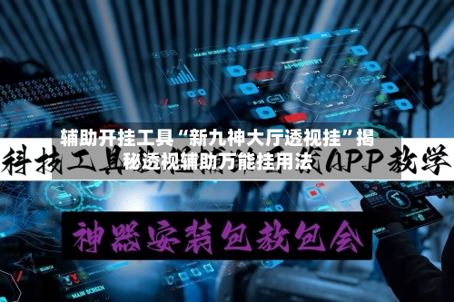 辅助开挂工具“新九神大厅透视挂”揭秘透视辅助万能挂用法-第1张图片