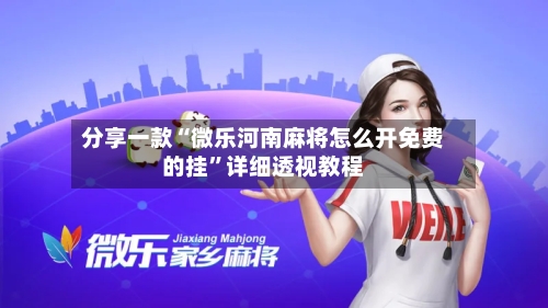 分享一款“微乐河南麻将怎么开免费的挂”详细透视教程-第1张图片
