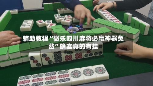 辅助教程“微乐四川麻将必赢神器免费	”确实真的有挂-第1张图片