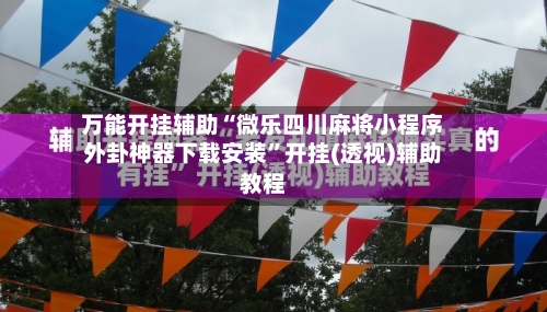 万能开挂辅助“微乐四川麻将小程序外卦神器下载安装	”开挂(透视)辅助教程-第1张图片