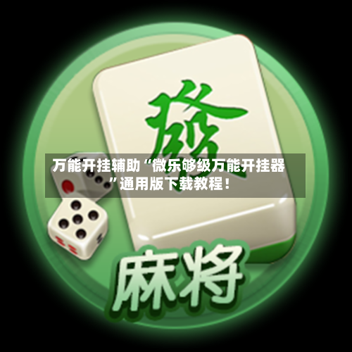 万能开挂辅助“微乐够级万能开挂器”通用版下载教程！-第1张图片