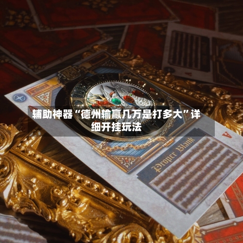 辅助神器“德州输赢几万是打多大	”详细开挂玩法-第1张图片