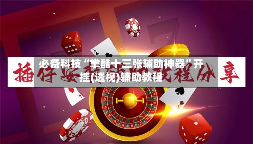 必备科技“掌酷十三张辅助神器	”开挂(透视)辅助教程-第1张图片