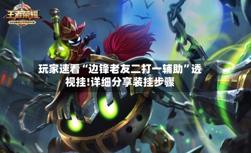 玩家速看“边锋老友二打一辅助”透视挂!详细分享装挂步骤-第1张图片