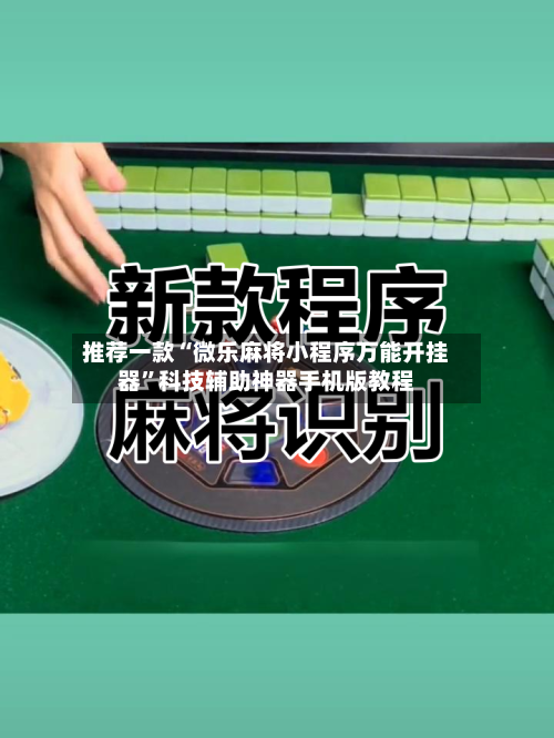 推荐一款“微乐麻将小程序万能开挂器	”科技辅助神器手机版教程-第1张图片