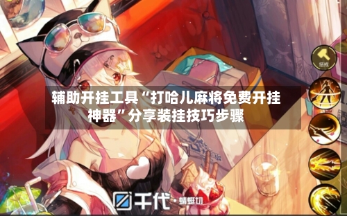 辅助开挂工具“打哈儿麻将免费开挂神器	”分享装挂技巧步骤-第1张图片