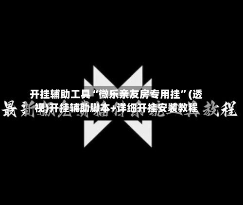 开挂辅助工具“微乐亲友房专用挂”(透视)开挂辅助脚本+详细开挂安装教程-第1张图片