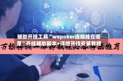 辅助开挂工具“wepoker透视挂在哪里	”开挂辅助脚本+详细开挂安装教程-第1张图片