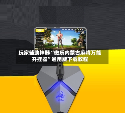 玩家辅助神器“微乐内蒙古麻将万能开挂器”通用版下载教程-第1张图片