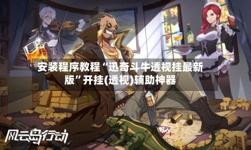 安装程序教程“迅奇斗牛透视挂最新版	”开挂(透视)辅助神器-第1张图片