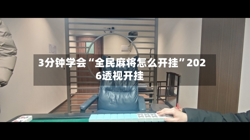 3分钟学会“全民麻将怎么开挂”2026透视开挂-第1张图片