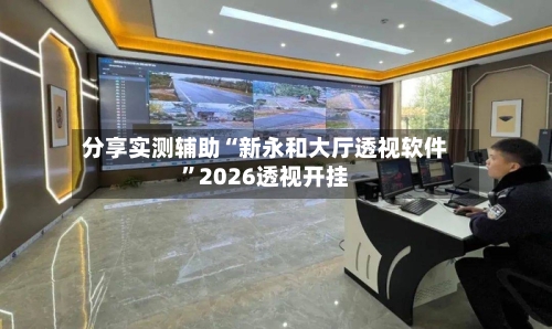 分享实测辅助“新永和大厅透视软件”2026透视开挂-第1张图片