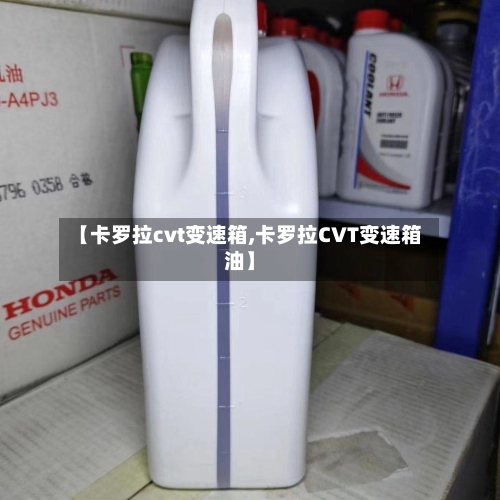 【卡罗拉cvt变速箱,卡罗拉CVT变速箱油】-第1张图片