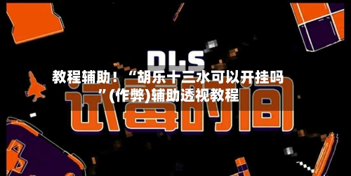 教程辅助！“胡乐十三水可以开挂吗	”(作弊)辅助透视教程-第1张图片