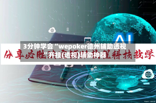 3分钟学会“wepoker德州辅助透视”开挂(透视)辅助神器-第1张图片