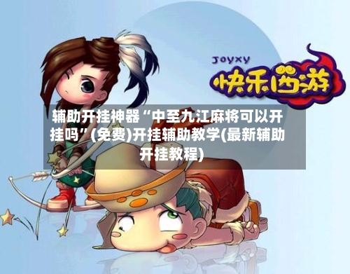 辅助开挂神器“中至九江麻将可以开挂吗	”(免费)开挂辅助教学(最新辅助开挂教程)-第1张图片