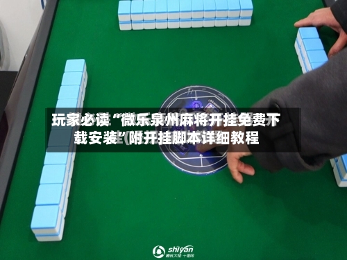 玩家必读“微乐泉州麻将开挂免费下载安装	”附开挂脚本详细教程-第1张图片