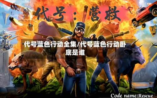 代号蓝色行动全集/代号蓝色行动卧底是谁-第1张图片