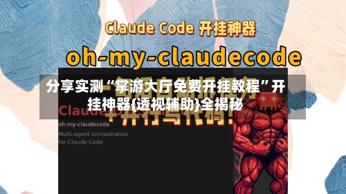 分享实测“掌游大厅免费开挂教程	”开挂神器{透视辅助}全揭秘-第1张图片