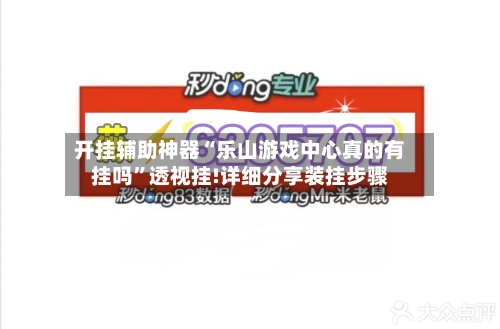 开挂辅助神器“乐山游戏中心真的有挂吗”透视挂!详细分享装挂步骤-第1张图片