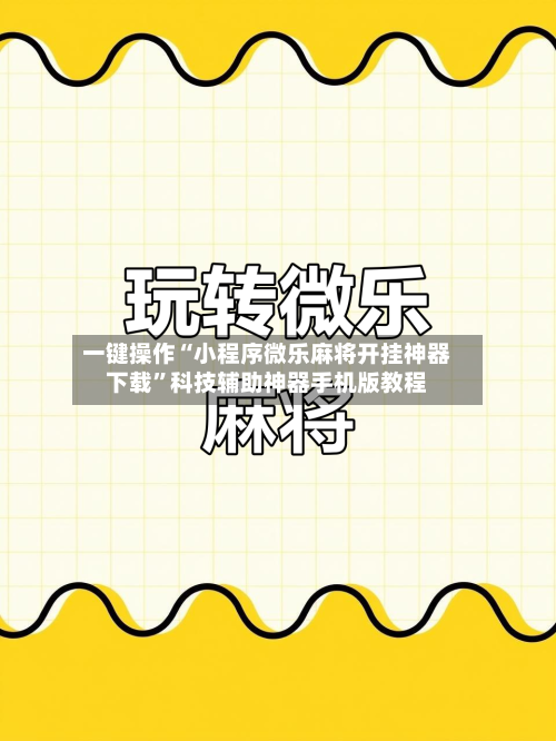 一键操作“小程序微乐麻将开挂神器下载	”科技辅助神器手机版教程-第1张图片