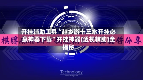 开挂辅助工具“越乡游十三水开挂必赢神器下载”开挂神器{透视辅助}全揭秘-第1张图片