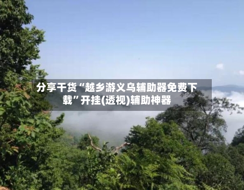 分享干货“越乡游义乌辅助器免费下载”开挂(透视)辅助神器-第1张图片