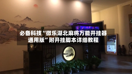 必备科技“微乐湖北麻将万能开挂器通用版	”附开挂脚本详细教程-第1张图片
