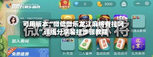 可用版本“微信微乐龙江麻将有挂吗”详细分享装挂步骤教程-第1张图片