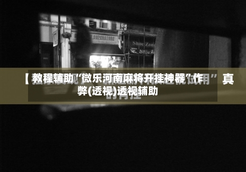 教程辅助“微乐河南麻将开挂神器	”作弊(透视)透视辅助-第1张图片