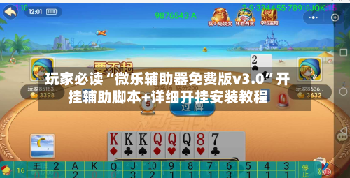 玩家必读“微乐辅助器免费版v3.0”开挂辅助脚本+详细开挂安装教程-第1张图片