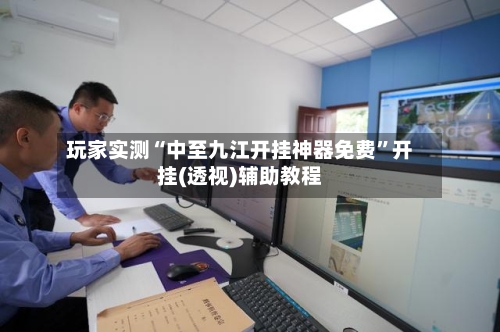 玩家实测“中至九江开挂神器免费”开挂(透视)辅助教程-第1张图片