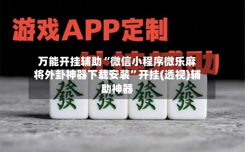 万能开挂辅助“微信小程序微乐麻将外卦神器下载安装”开挂(透视)辅助神器-第1张图片