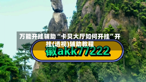 万能开挂辅助“卡贝大厅如何开挂”开挂(透视)辅助教程-第1张图片