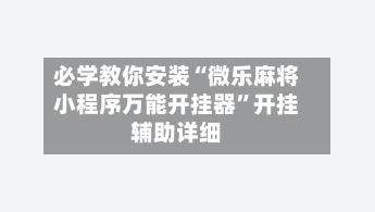 必学教你安装“微乐麻将小程序万能开挂器”开挂辅助详细-第1张图片