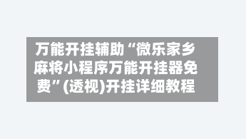 万能开挂辅助“微乐家乡麻将小程序万能开挂器免费”(透视)开挂详细教程-第1张图片