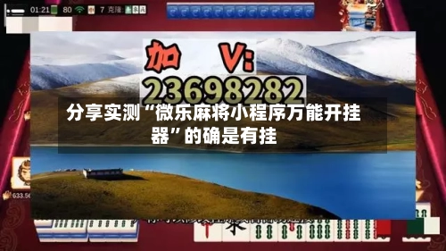 分享实测“微乐麻将小程序万能开挂器	”的确是有挂-第1张图片